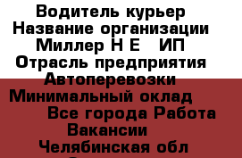 Водитель-курьер › Название организации ­ Миллер Н.Е., ИП › Отрасль предприятия ­ Автоперевозки › Минимальный оклад ­ 30 000 - Все города Работа » Вакансии   . Челябинская обл.,Златоуст г.